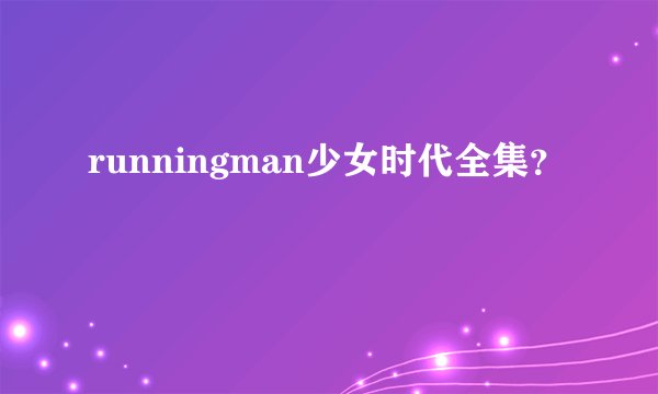 runningman少女时代全集？