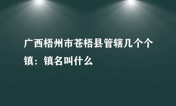 广西梧州市苍梧县管辖几个个镇：镇名叫什么