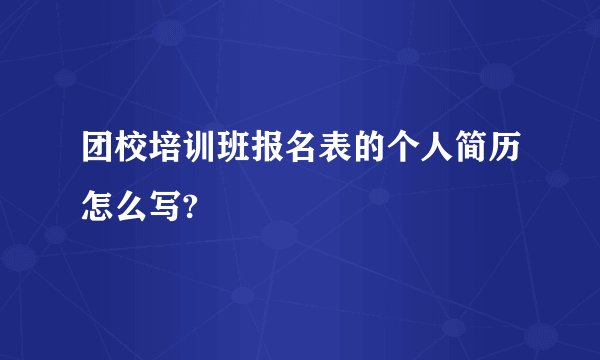 团校培训班报名表的个人简历怎么写?