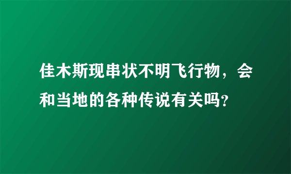 佳木斯现串状不明飞行物，会和当地的各种传说有关吗？