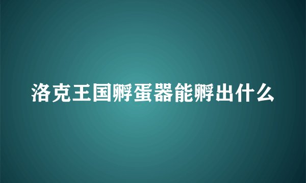 洛克王国孵蛋器能孵出什么