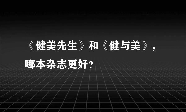 《健美先生》和《健与美》，哪本杂志更好？