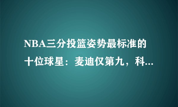 NBA三分投篮姿势最标准的十位球星：麦迪仅第九，科比力压雷阿伦