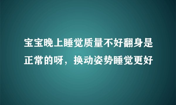 宝宝晚上睡觉质量不好翻身是正常的呀，换动姿势睡觉更好