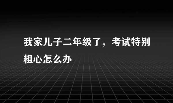我家儿子二年级了，考试特别粗心怎么办