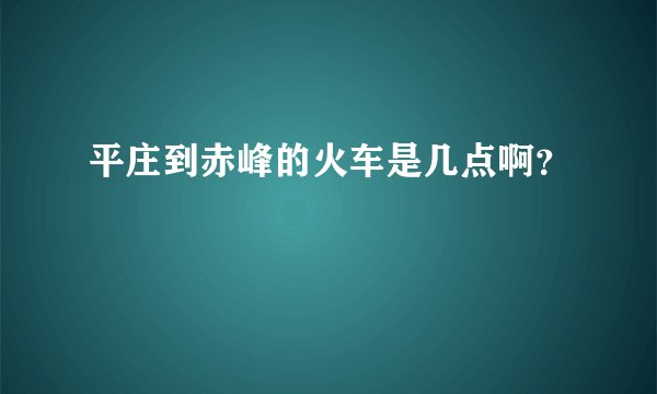 平庄到赤峰的火车是几点啊？