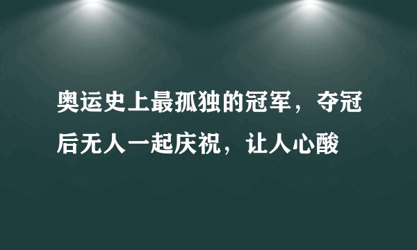 奥运史上最孤独的冠军，夺冠后无人一起庆祝，让人心酸