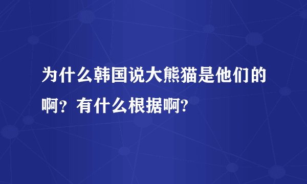 为什么韩国说大熊猫是他们的啊？有什么根据啊?
