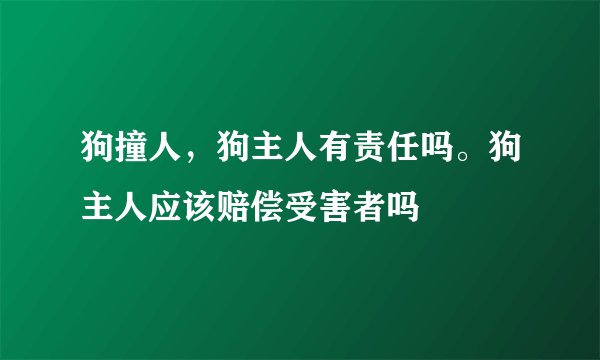 狗撞人，狗主人有责任吗。狗主人应该赔偿受害者吗