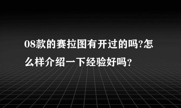 08款的赛拉图有开过的吗?怎么样介绍一下经验好吗？