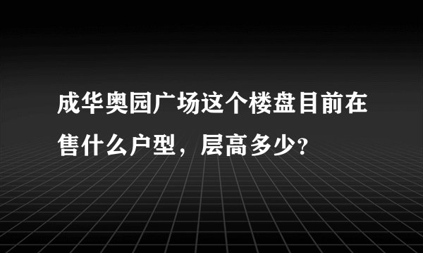 成华奥园广场这个楼盘目前在售什么户型，层高多少？