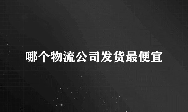 哪个物流公司发货最便宜