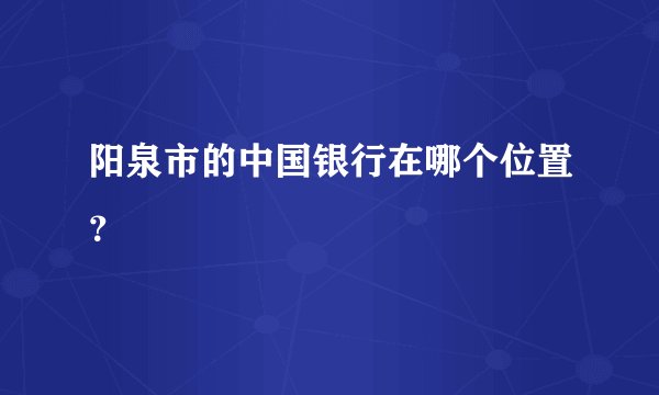 阳泉市的中国银行在哪个位置？