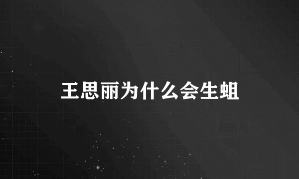 王思丽为什么会生蛆