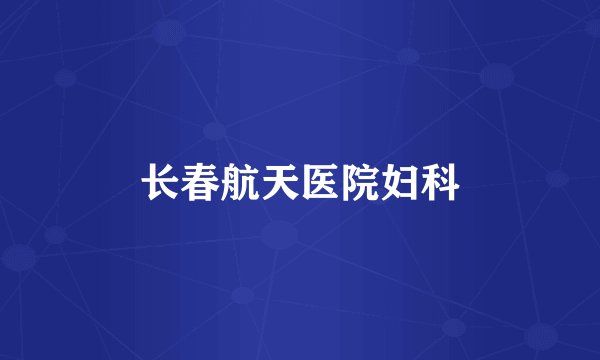 长春航天医院妇科