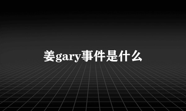 姜gary事件是什么