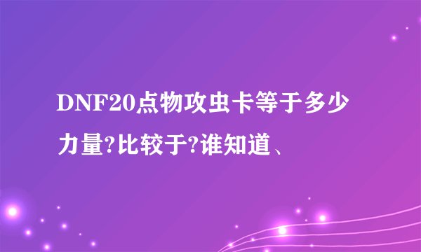 DNF20点物攻虫卡等于多少力量?比较于?谁知道、