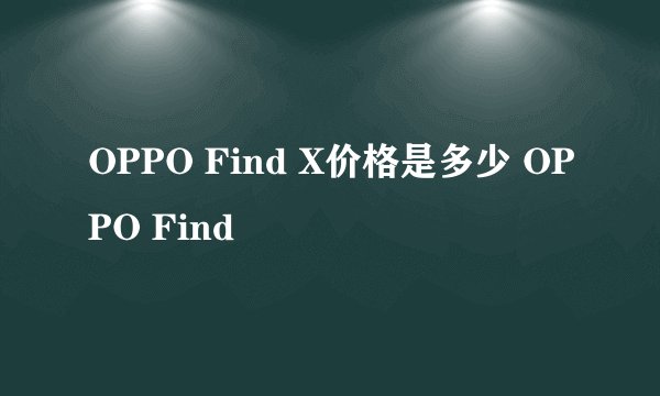 OPPO Find X价格是多少 OPPO Find