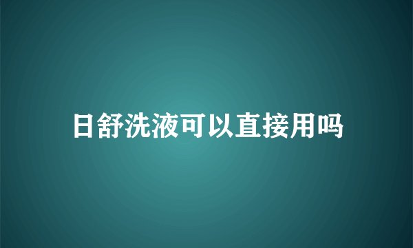 日舒洗液可以直接用吗