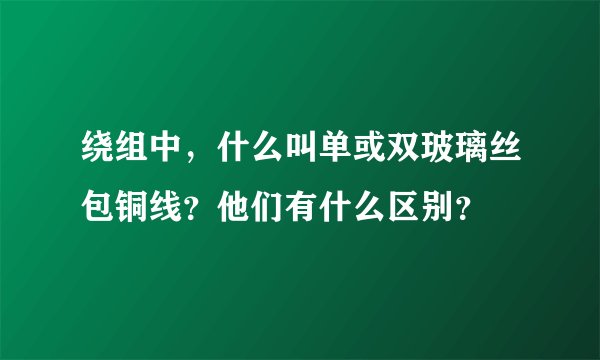 绕组中，什么叫单或双玻璃丝包铜线？他们有什么区别？