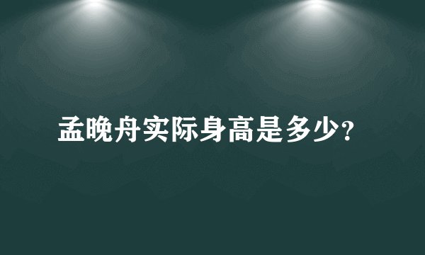 孟晚舟实际身高是多少？