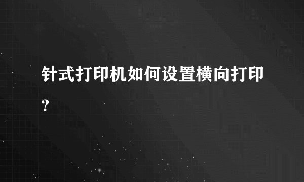 针式打印机如何设置横向打印？