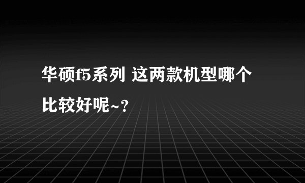 华硕f5系列 这两款机型哪个比较好呢~？