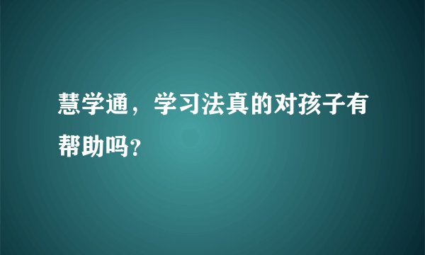 慧学通，学习法真的对孩子有帮助吗？
