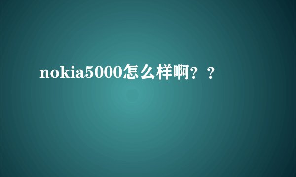 nokia5000怎么样啊？？