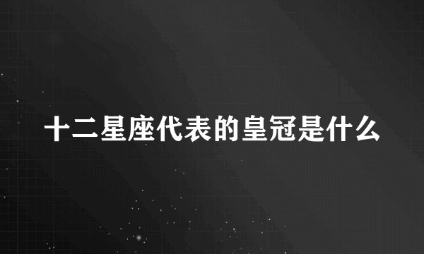 十二星座代表的皇冠是什么
