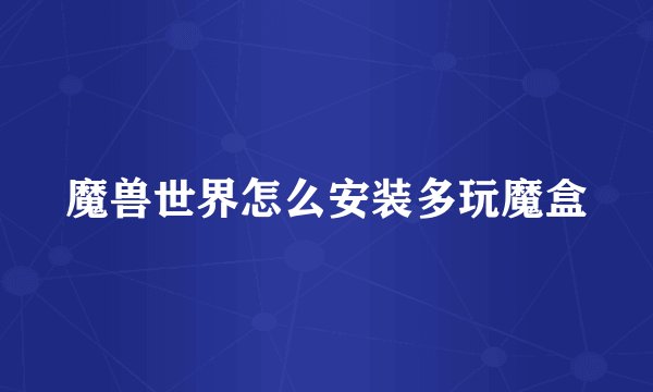 魔兽世界怎么安装多玩魔盒
