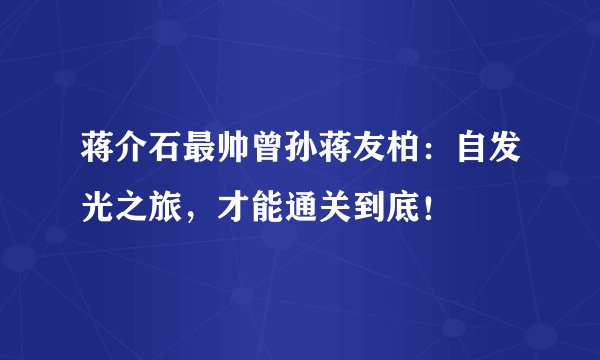 蒋介石最帅曾孙蒋友柏：自发光之旅，才能通关到底！