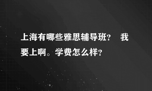 上海有哪些雅思辅导班？  我要上啊。学费怎么样？