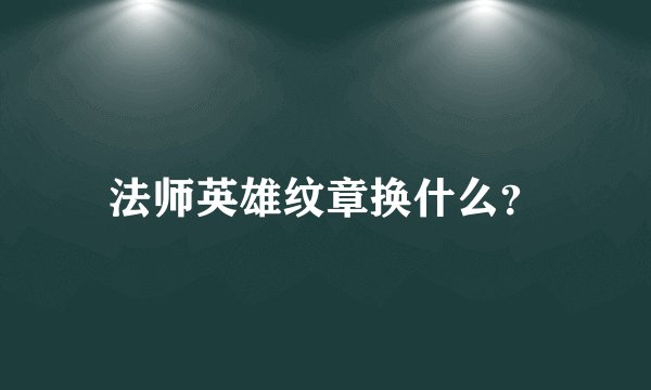 法师英雄纹章换什么？
