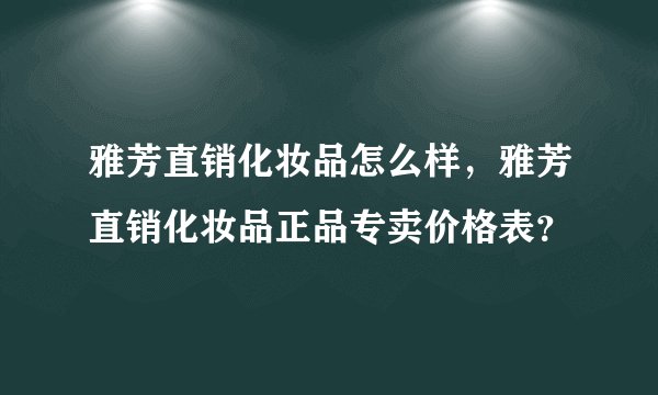 雅芳直销化妆品怎么样，雅芳直销化妆品正品专卖价格表？
