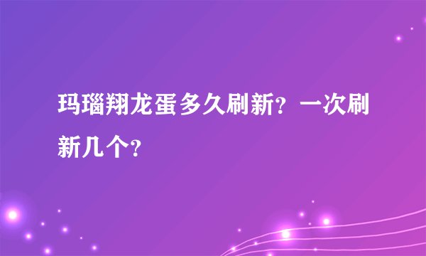玛瑙翔龙蛋多久刷新？一次刷新几个？