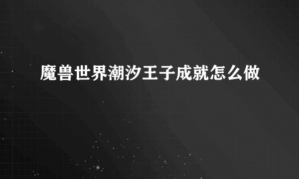 魔兽世界潮汐王子成就怎么做