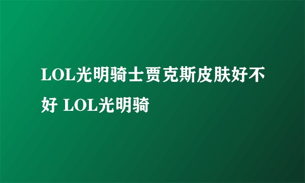 LOL光明骑士贾克斯皮肤好不好 LOL光明骑