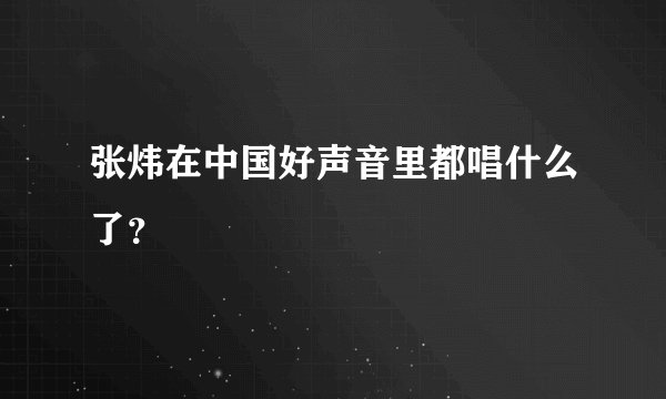 张炜在中国好声音里都唱什么了？