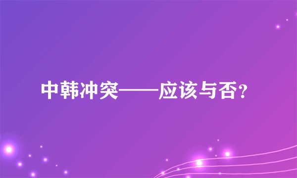 中韩冲突——应该与否？