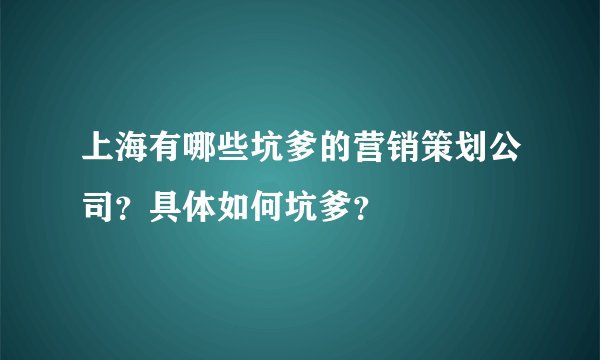 上海有哪些坑爹的营销策划公司？具体如何坑爹？