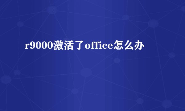 r9000激活了office怎么办