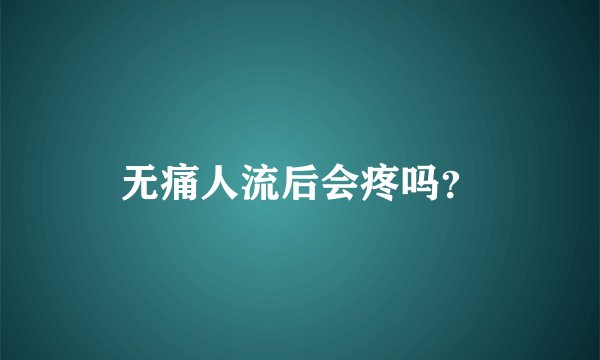 无痛人流后会疼吗？