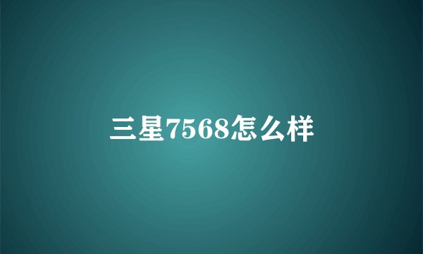 三星7568怎么样