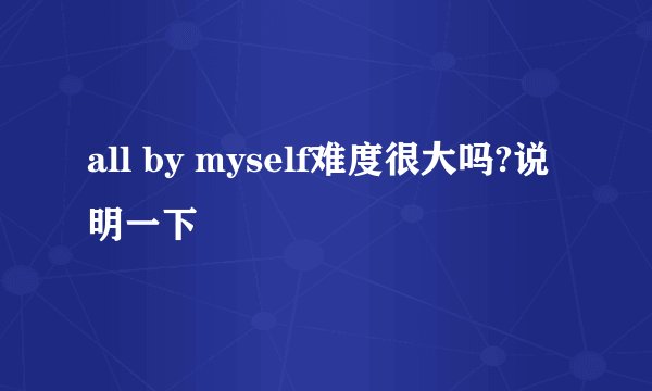 all by myself难度很大吗?说明一下