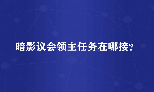 暗影议会领主任务在哪接？
