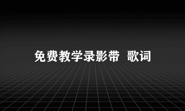 免费教学录影带  歌词