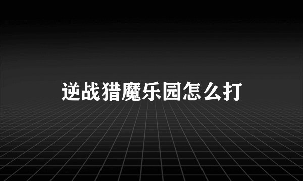 逆战猎魔乐园怎么打