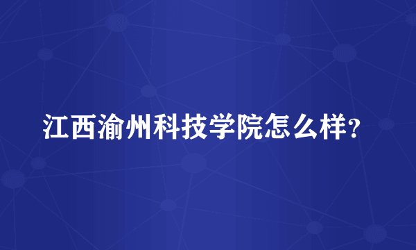 江西渝州科技学院怎么样？