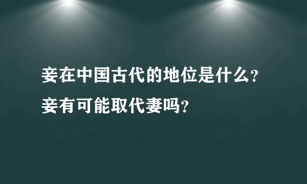 妾在中国古代的地位是什么？妾有可能取代妻吗？